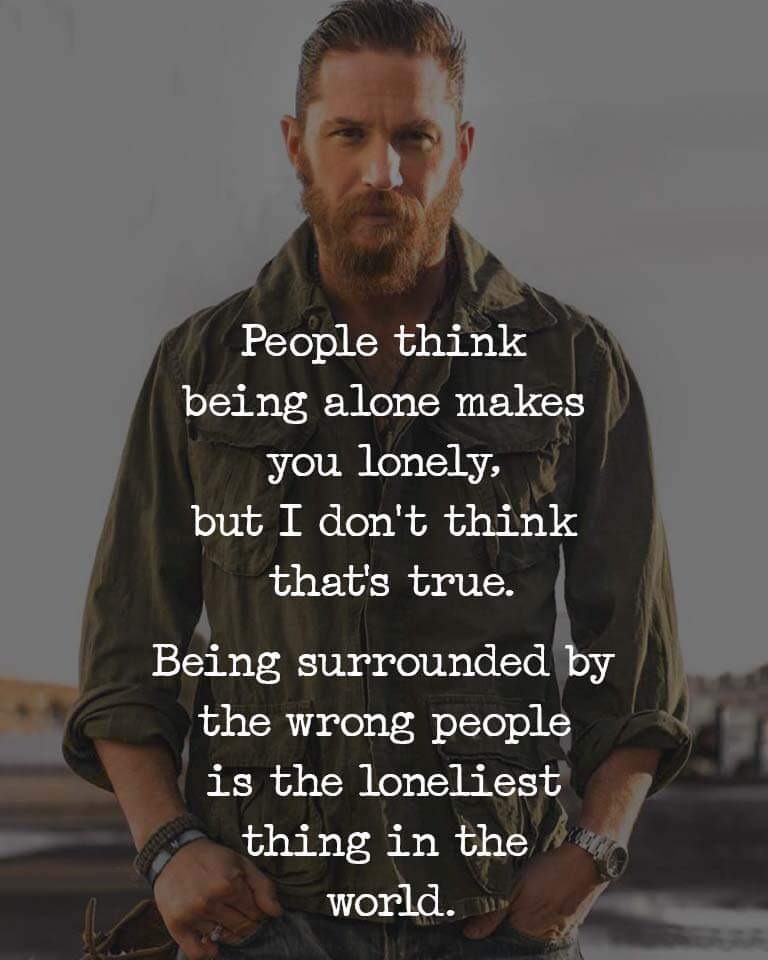 Being surrounded by wrong people is the loniless thing in the world ...